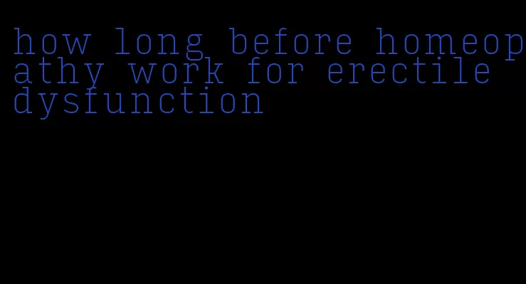 how long before homeopathy work for erectile dysfunction