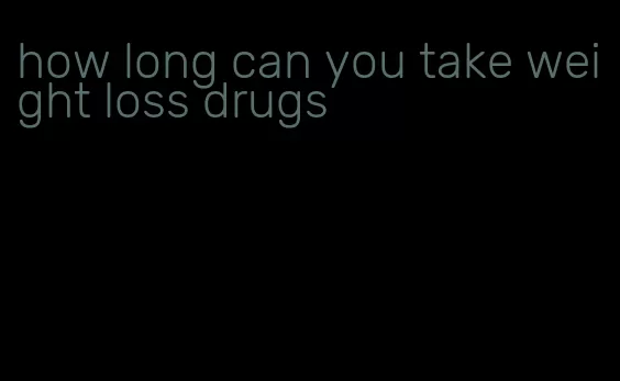 how long can you take weight loss drugs