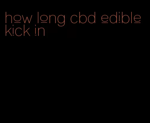 how long cbd edible kick in