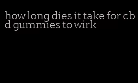 how long dies it take for cbd gummies to wirk