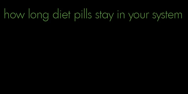 how long diet pills stay in your system