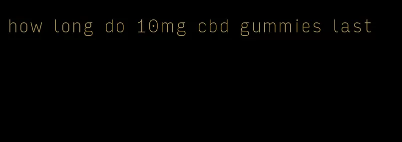 how long do 10mg cbd gummies last