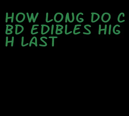 how long do cbd edibles high last