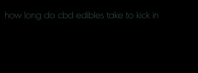 how long do cbd edibles take to kick in