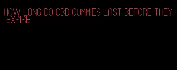 how long do cbd gummies last before they expire