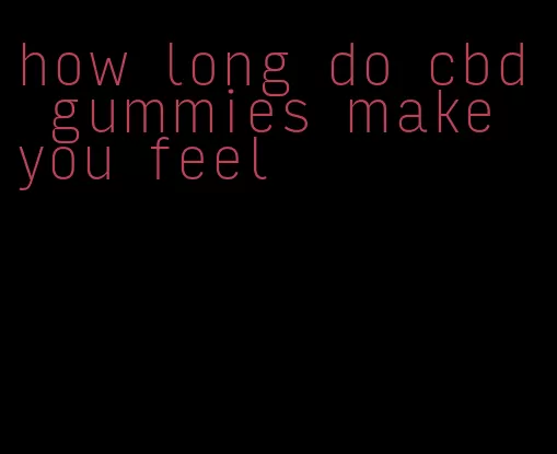 how long do cbd gummies make you feel