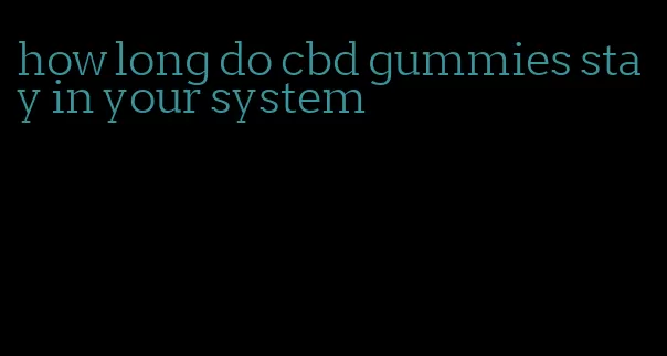 how long do cbd gummies stay in your system