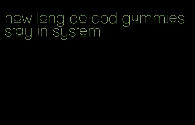 how long do cbd gummies stay in system