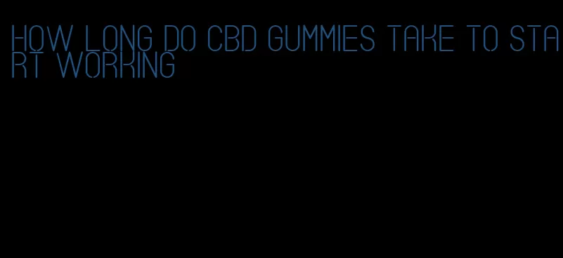 how long do cbd gummies take to start working