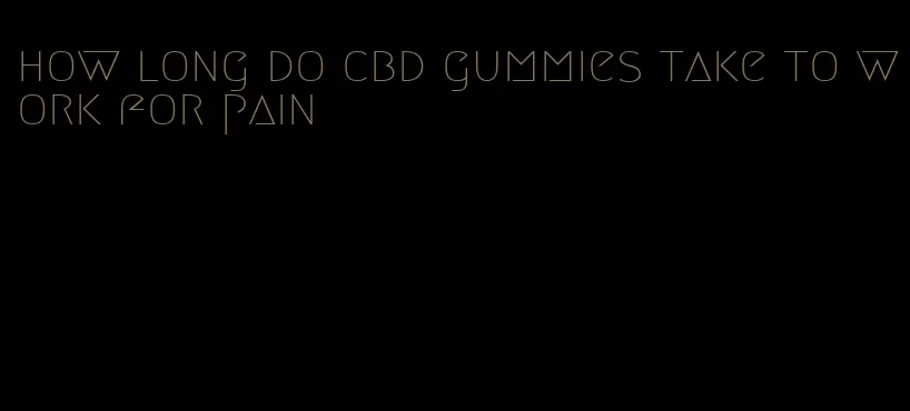 how long do cbd gummies take to work for pain