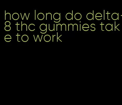 how long do delta-8 thc gummies take to work