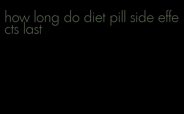 how long do diet pill side effects last