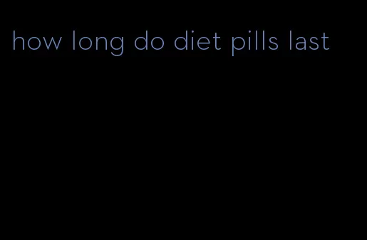 how long do diet pills last