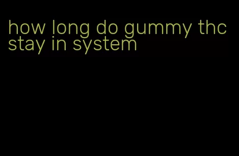 how long do gummy thc stay in system