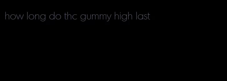 how long do thc gummy high last