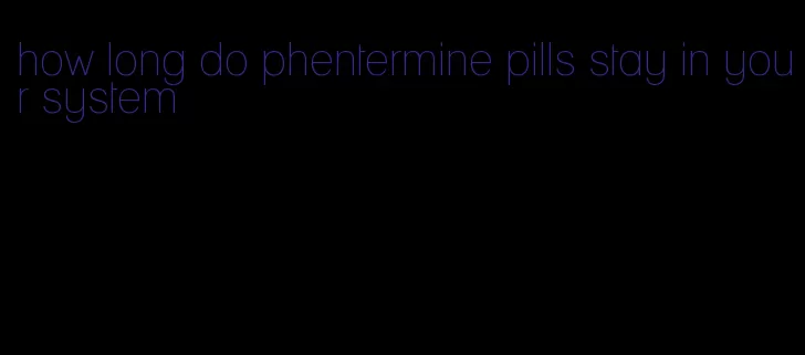 how long do phentermine pills stay in your system