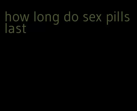 how long do sex pills last