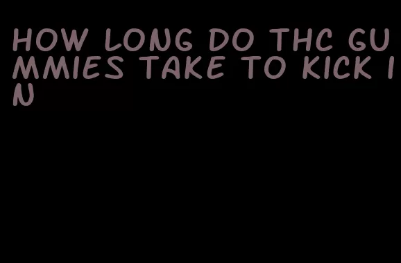 how long do thc gummies take to kick in