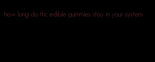 how long do thc edible gummies stay in your system