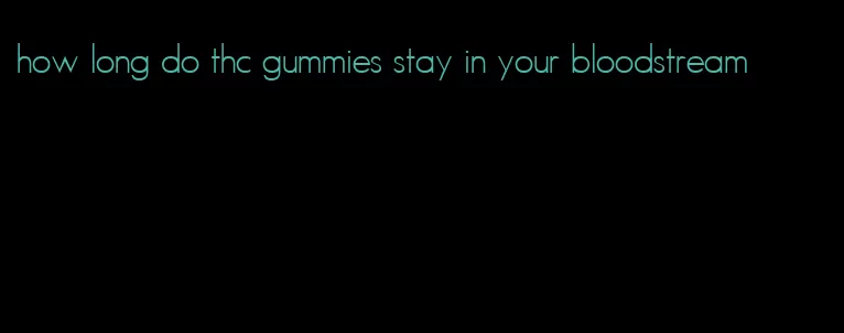 how long do thc gummies stay in your bloodstream