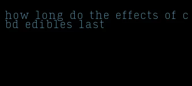 how long do the effects of cbd edibles last