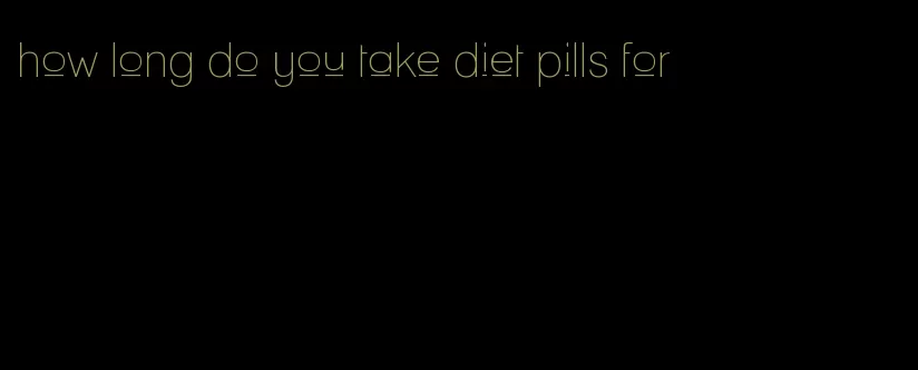 how long do you take diet pills for