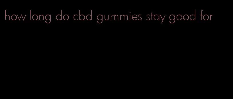 how long do cbd gummies stay good for