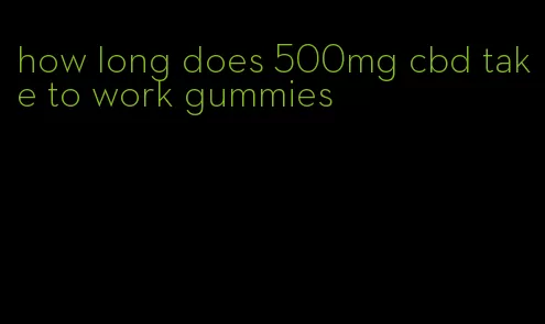 how long does 500mg cbd take to work gummies