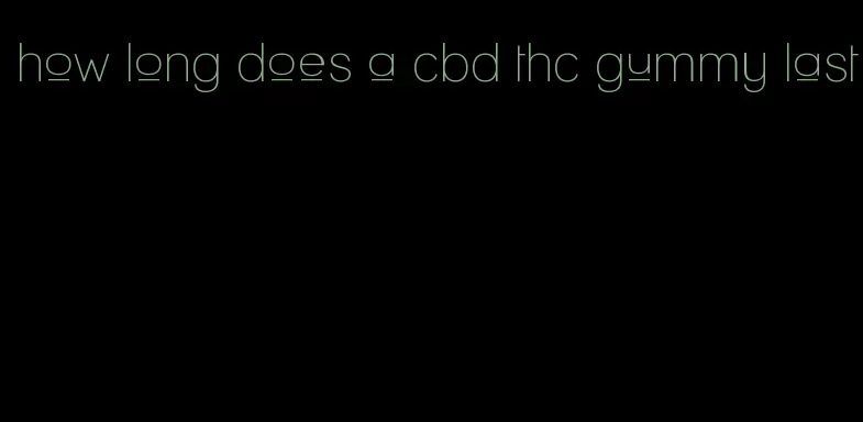 how long does a cbd thc gummy last