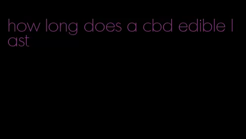 how long does a cbd edible last