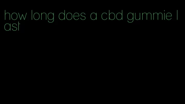 how long does a cbd gummie last