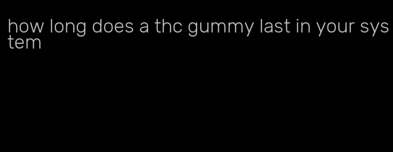 how long does a thc gummy last in your system