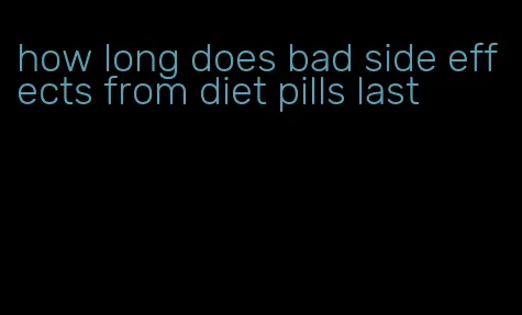 how long does bad side effects from diet pills last