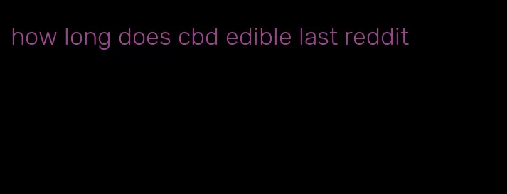 how long does cbd edible last reddit