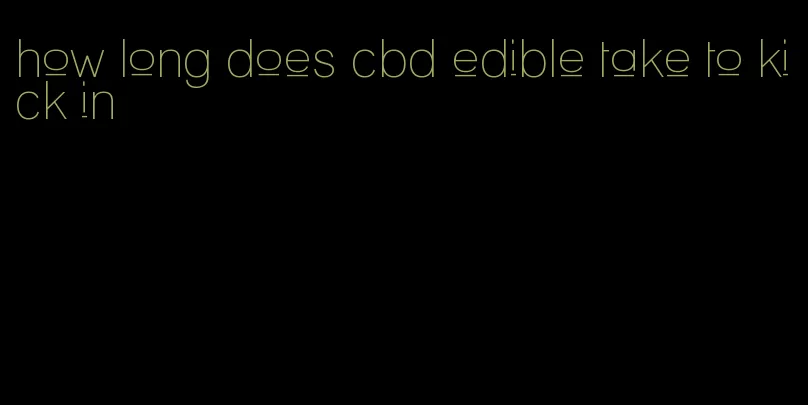 how long does cbd edible take to kick in