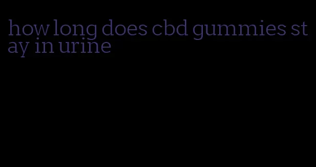 how long does cbd gummies stay in urine