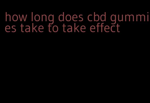 how long does cbd gummies take to take effect