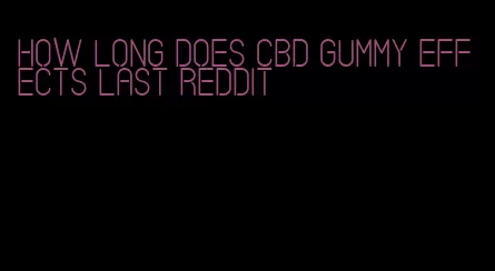 how long does cbd gummy effects last reddit