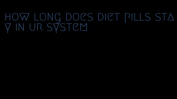 how long does diet pills stay in ur system