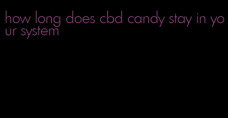 how long does cbd candy stay in your system