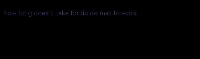 how long does it take for libido max to work