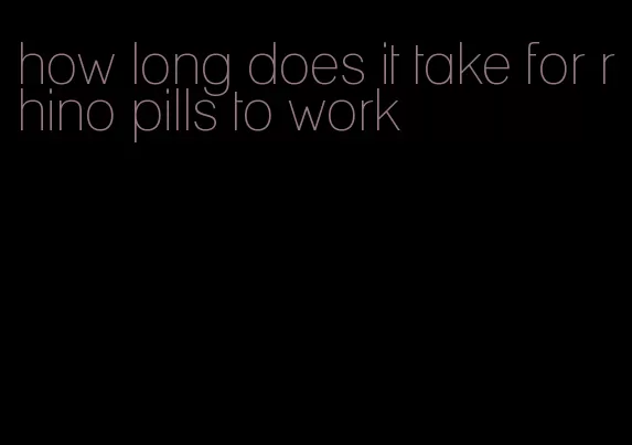 how long does it take for rhino pills to work