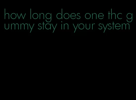 how long does one thc gummy stay in your system