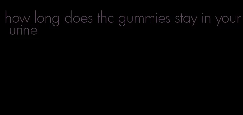 how long does thc gummies stay in your urine