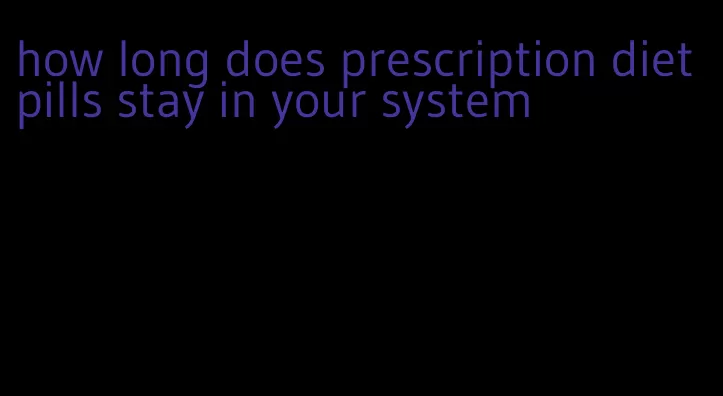 how long does prescription diet pills stay in your system