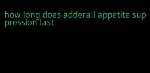 how long does adderall appetite suppression last