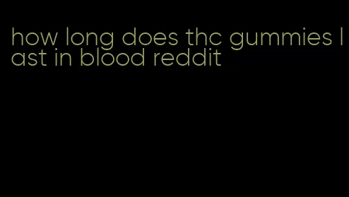 how long does thc gummies last in blood reddit