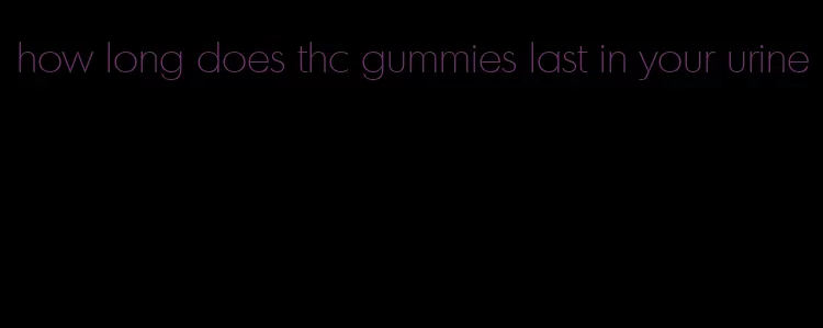 how long does thc gummies last in your urine