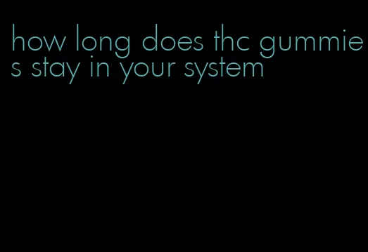 how long does thc gummies stay in your system