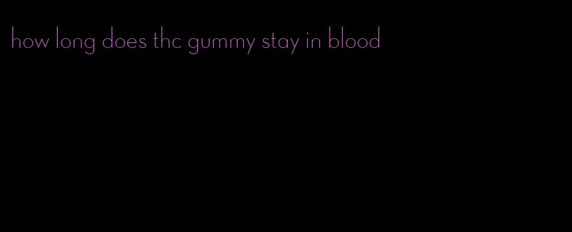 how long does thc gummy stay in blood